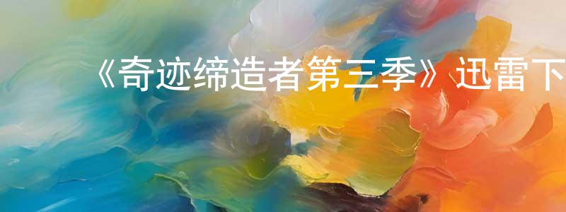陈宜林的动漫综艺大全,《奇迹缔造者第三季》迅雷下载/在线观看-都市情感-美剧天堂